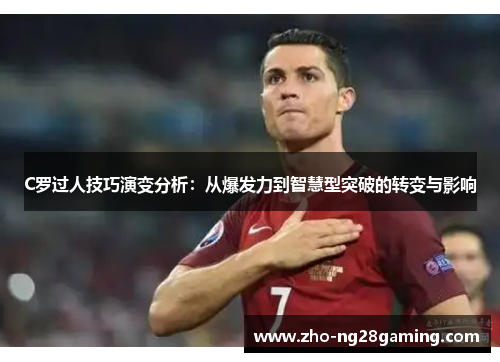 C罗过人技巧演变分析：从爆发力到智慧型突破的转变与影响