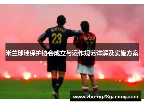 米兰球迷保护协会成立与运作规范详解及实施方案