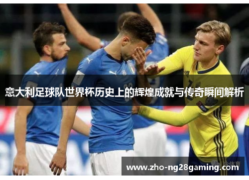 意大利足球队世界杯历史上的辉煌成就与传奇瞬间解析