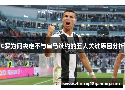 C罗为何决定不与皇马续约的五大关键原因分析
