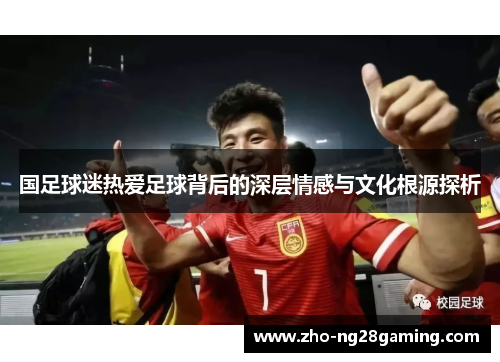 国足球迷热爱足球背后的深层情感与文化根源探析