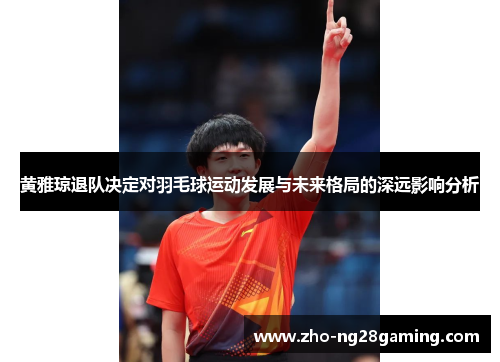 黄雅琼退队决定对羽毛球运动发展与未来格局的深远影响分析