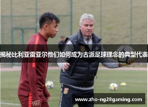 揭秘比利亚雷亚尔他们如何成为古派足球理念的典型代表