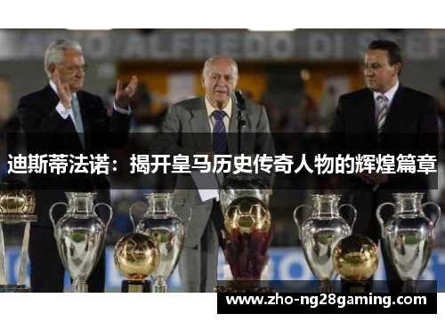 迪斯蒂法诺：揭开皇马历史传奇人物的辉煌篇章
