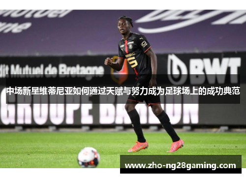 中场新星维蒂尼亚如何通过天赋与努力成为足球场上的成功典范