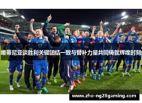 维蒂尼亚谈胜利关键团结一致与替补力量共同铸就辉煌时刻