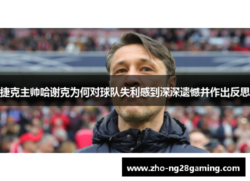 捷克主帅哈谢克为何对球队失利感到深深遗憾并作出反思