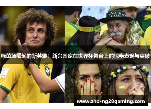 绿茵场崛起的新英雄：新兴国家在世界杯舞台上的惊艳表现与突破