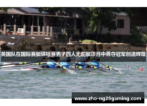 英国队在国际赛艇锦标赛男子四人无舵艇项目中勇夺冠军创造辉煌