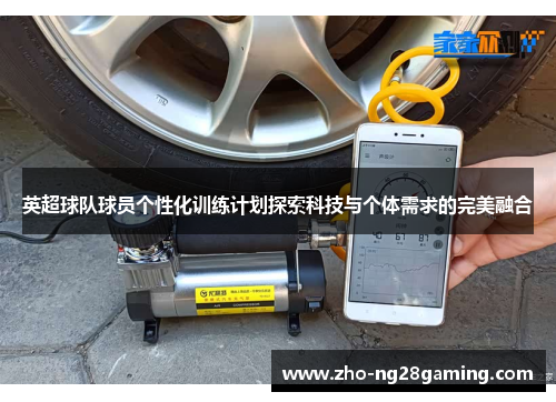 英超球队球员个性化训练计划探索科技与个体需求的完美融合