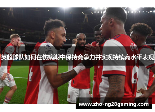英超球队如何在伤病潮中保持竞争力并实现持续高水平表现