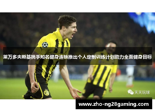 莱万多夫斯基携手知名健身连锁推出个人定制训练计划助力全面健身目标