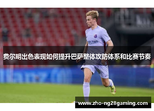 费尔明出色表现如何提升巴萨整体攻防体系和比赛节奏