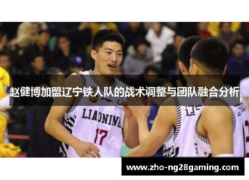 赵健博加盟辽宁铁人队的战术调整与团队融合分析
