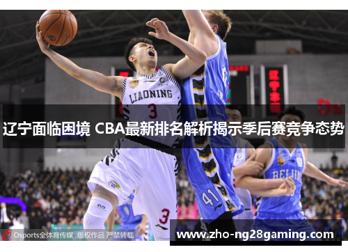 辽宁面临困境 CBA最新排名解析揭示季后赛竞争态势