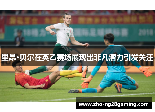 里昂·贝尔在英乙赛场展现出非凡潜力引发关注