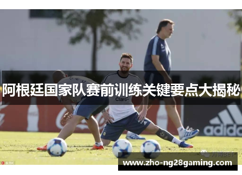 阿根廷国家队赛前训练关键要点大揭秘