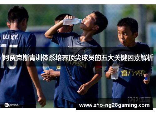 阿贾克斯青训体系培养顶尖球员的五大关键因素解析