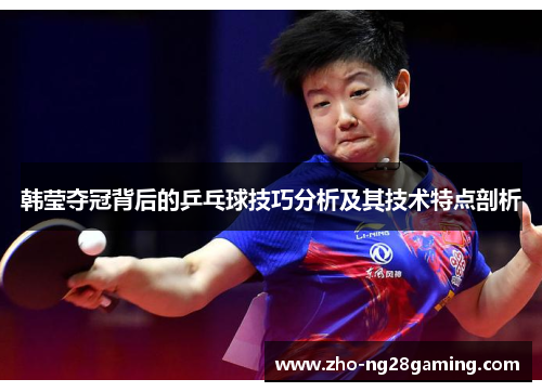 韩莹夺冠背后的乒乓球技巧分析及其技术特点剖析