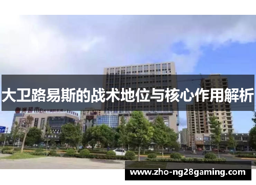 大卫路易斯的战术地位与核心作用解析