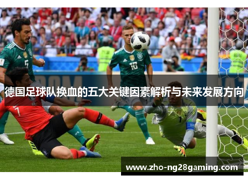德国足球队换血的五大关键因素解析与未来发展方向