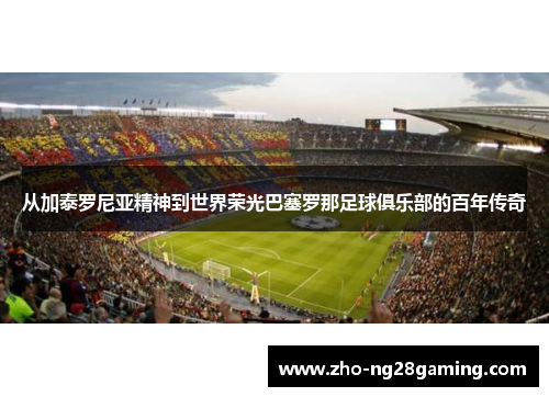 从加泰罗尼亚精神到世界荣光巴塞罗那足球俱乐部的百年传奇
