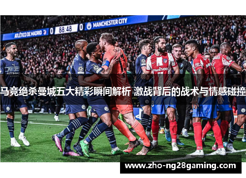 马竞绝杀曼城五大精彩瞬间解析 激战背后的战术与情感碰撞