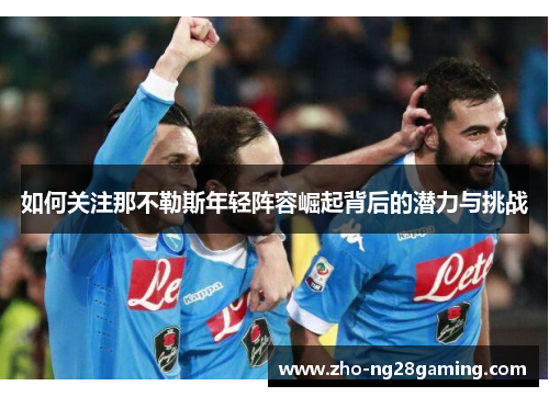 如何关注那不勒斯年轻阵容崛起背后的潜力与挑战