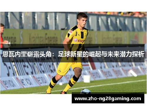 恩瓦内里崭露头角：足球新星的崛起与未来潜力探析