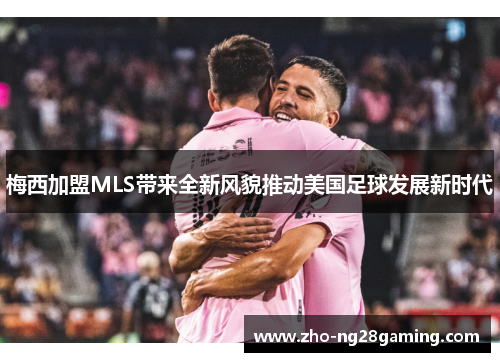 梅西加盟MLS带来全新风貌推动美国足球发展新时代