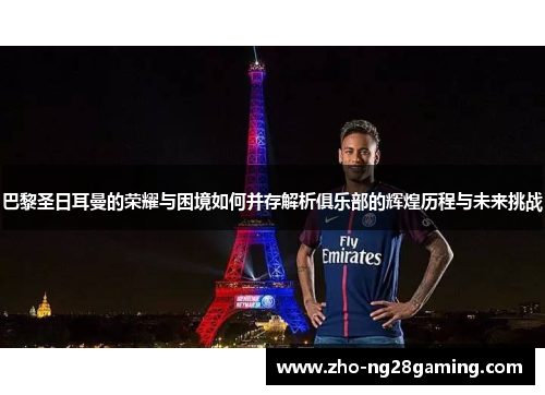 巴黎圣日耳曼的荣耀与困境如何并存解析俱乐部的辉煌历程与未来挑战