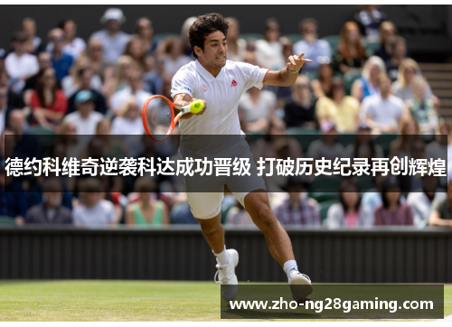 德约科维奇逆袭科达成功晋级 打破历史纪录再创辉煌