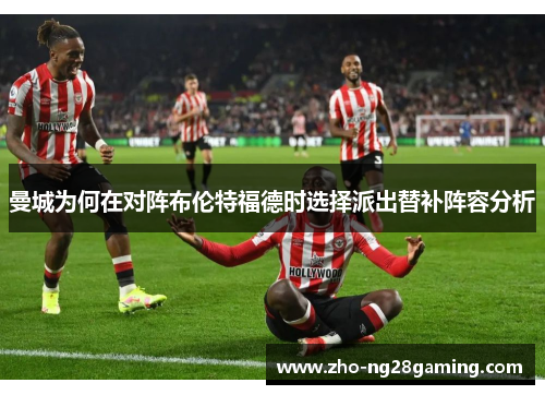 曼城为何在对阵布伦特福德时选择派出替补阵容分析
