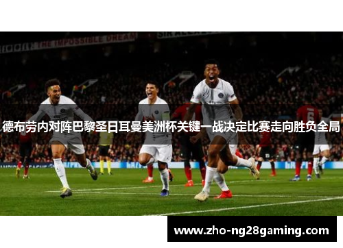 德布劳内对阵巴黎圣日耳曼美洲杯关键一战决定比赛走向胜负全局