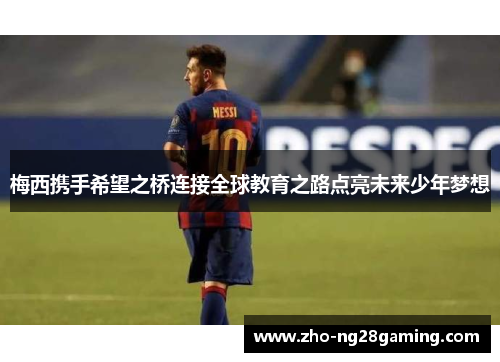 梅西携手希望之桥连接全球教育之路点亮未来少年梦想