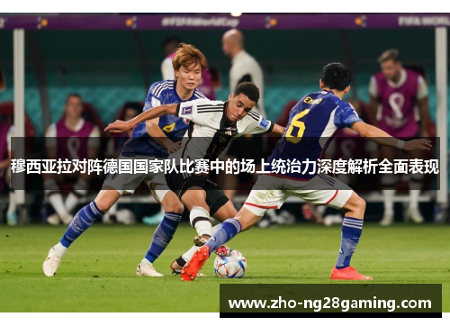 穆西亚拉对阵德国国家队比赛中的场上统治力深度解析全面表现