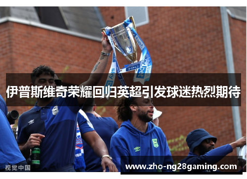 伊普斯维奇荣耀回归英超引发球迷热烈期待
