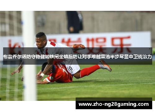 布翁乔尔诺防守稳健如铁闸坐镇后防让对手难越雷池半步尽显中卫统治力