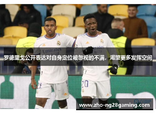 罗德里戈公开表达对自身定位被忽视的不满，渴望更多发挥空间