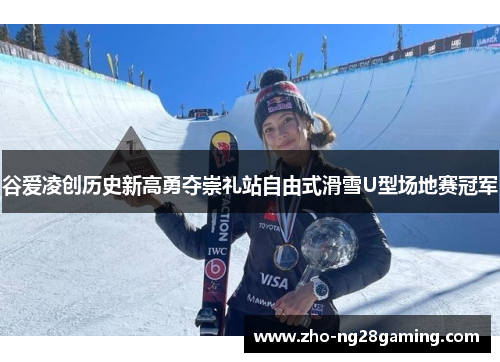 谷爱凌创历史新高勇夺崇礼站自由式滑雪U型场地赛冠军