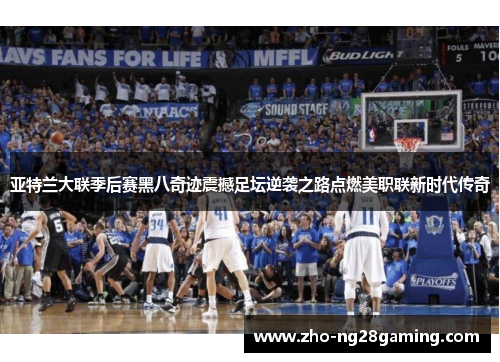 亚特兰大联季后赛黑八奇迹震撼足坛逆袭之路点燃美职联新时代传奇